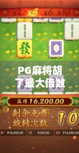 PG麻将胡了最大倍数揭秘！你敢信，一局翻100倍？