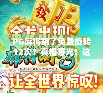 PG麻将胡了免费旋转12次？真相曝光！这波福利你敢信吗？