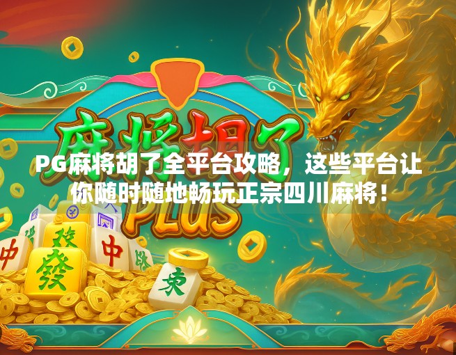PG麻将胡了全平台攻略，这些平台让你随时随地畅玩正宗四川麻将！