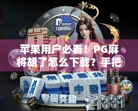 苹果用户必看！PG麻将胡了怎么下载？手把手教你安全安装，告别假版本陷阱！