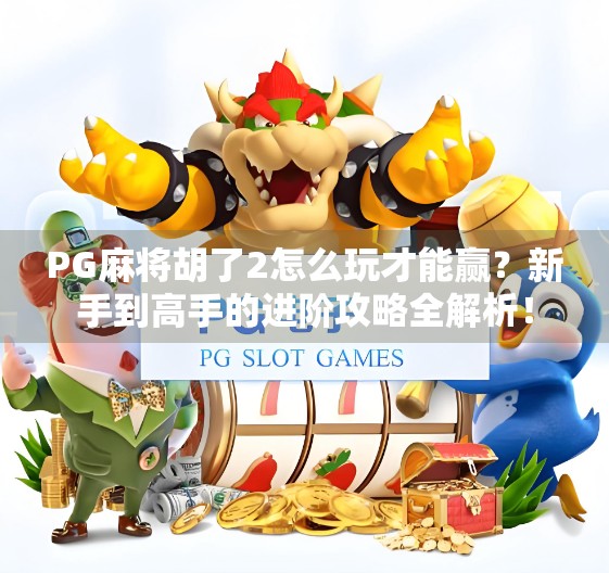PG麻将胡了2怎么玩才能赢?新手到高手的进阶攻略全解析!
