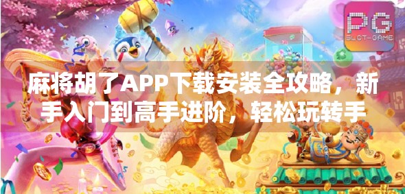 麻将胡了APP下载安装全攻略，新手入门到高手进阶，轻松玩转手机麻将世界！