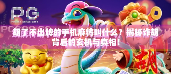 胡了不出牌的手机麻将叫什么?揭秘诈胡背后的玄机与真相! 胡了不出牌的手机麻将叫什么?揭秘诈胡背后的玄机与真相!