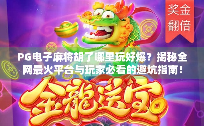 PG电子麻将胡了哪里玩好爆？揭秘全网最火平台与玩家必看的避坑指南！