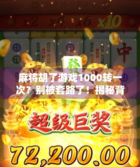 麻将胡了游戏1000转一次？别被套路了！揭秘背后的真相与玩家避坑指南