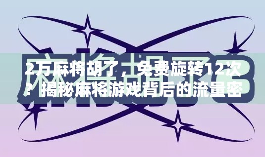 2万麻将胡了,免费旋转12次?揭秘麻将游戏背后的流量密码与人性陷阱!