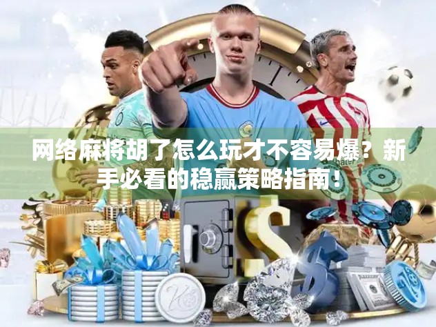 网络麻将胡了怎么玩才不容易爆？新手必看的稳赢策略指南！