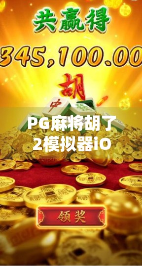 PG麻将胡了2模拟器iOS版上线!新手也能秒变麻将大师?真实体验告诉你 PG麻将胡了2模拟器iOS版上线!新手也能秒变麻将大师?真实体验告诉你