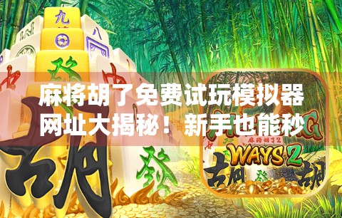 麻将胡了免费试玩模拟器网址大揭秘！新手也能秒变牌神！