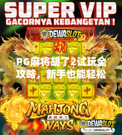PG麻将胡了2试玩全攻略，新手也能轻松上手的线上麻将体验！