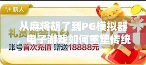 从麻将胡了到PG模拟器,电子游戏如何重塑传统牌类娱乐? 从麻将胡了到PG模拟器,电子游戏如何重塑传统牌类娱乐?
