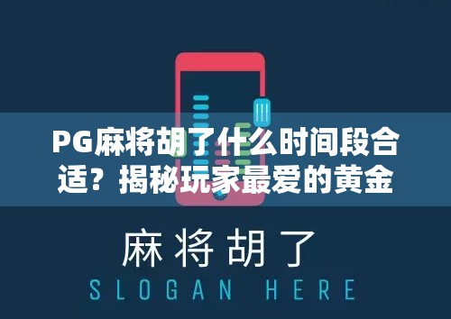 PG麻将胡了什么时间段合适？揭秘玩家最爱的黄金时段与背后的心理学逻辑！