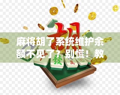 麻将胡了系统维护余额不见了?别慌!教你三步找回你的血汗钱! 麻将胡了系统维护余额不见了?别慌!教你三步找回你的血汗钱!
