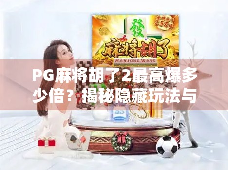 PG麻将胡了2最高爆多少倍?揭秘隐藏玩法与玩家热议的暴利真相!