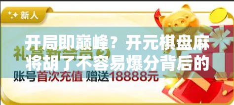 开局即巅峰？开元棋盘麻将胡了不容易爆分背后的玄机与真相