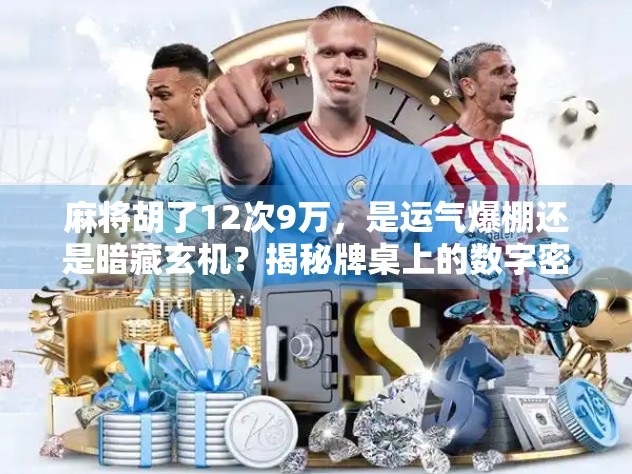 麻将胡了12次9万,是运气爆棚还是暗藏玄机?揭秘牌桌上的数字密码!
