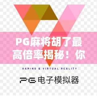 PG麻将胡了最高倍率揭秘!你敢信,一局翻100倍?