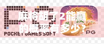 麻将胡了2能赢的概率有多少？揭秘胡两圈背后的数学与策略博弈