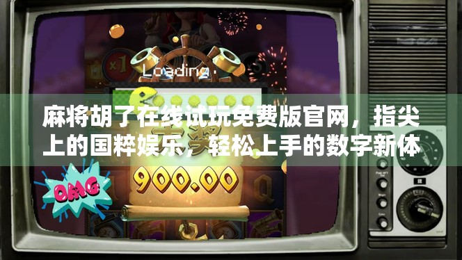 麻将胡了在线试玩免费版官网,指尖上的国粹娱乐,轻松上手的数字新体验! 麻将胡了在线试玩免费版官网,指尖上的国粹娱乐,轻松上手的数字新体验!