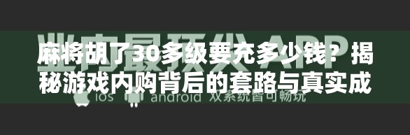 麻将胡了30多级要充多少钱？揭秘游戏内购背后的套路与真实成本！