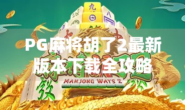 PG麻将胡了2最新版本下载全攻略,玩法升级、福利翻倍,你还在等什么? PG麻将胡了2最新版本下载全攻略,玩法升级、福利翻倍,你还在等什么?