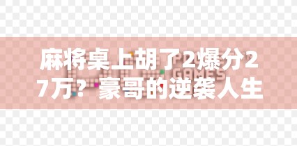 麻将桌上胡了2爆分27万？豪哥的逆袭人生，从一张牌开始！
