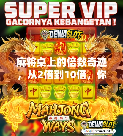 麻将桌上的倍数奇迹,从2倍到10倍,你真的懂胡牌背后的数学逻辑吗?