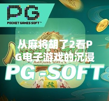 从麻将胡了2看PG电子游戏的沉浸式设计,如何让玩家越玩越上头?
