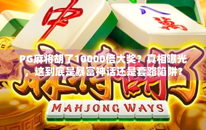 PG麻将胡了10000倍大奖?真相曝光,这到底是暴富神话还是套路陷阱?