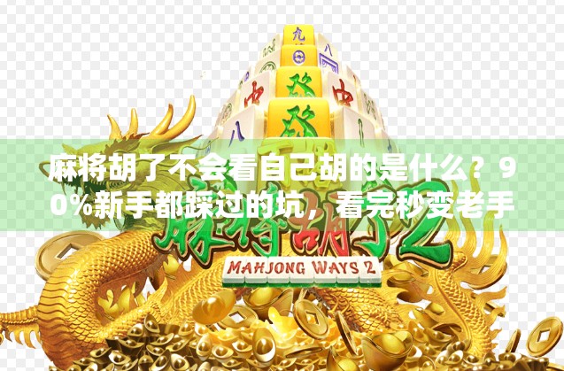 麻将胡了不会看自己胡的是什么?90%新手都踩过的坑,看完秒变老手!