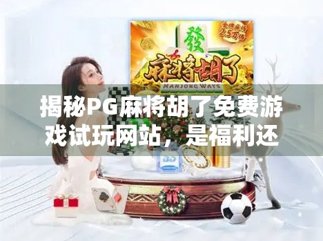 揭秘PG麻将胡了免费游戏试玩网站，是福利还是陷阱？新手必看避坑指南！