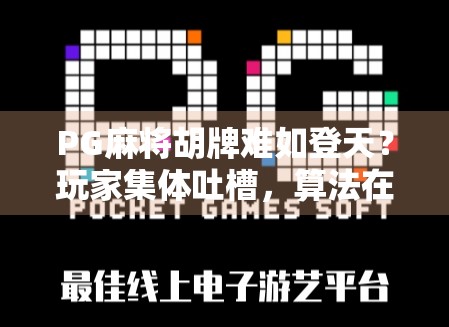 PG麻将胡牌难如登天?玩家集体吐槽,算法在偷偷改规则? PG麻将胡牌难如登天?玩家集体吐槽,算法在偷偷改规则?