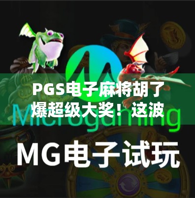 PGS电子麻将胡了爆超级大奖!这波操作让无数玩家直呼上头! PGS电子麻将胡了爆超级大奖!这波操作让无数玩家直呼上头!
