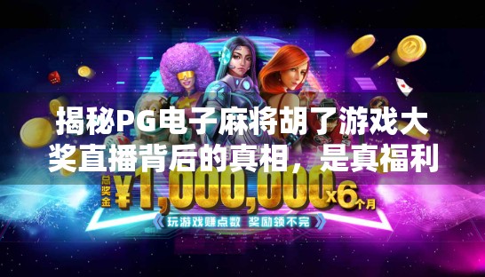揭秘PG电子麻将胡了游戏大奖直播背后的真相,是真福利还是套路陷阱? 揭秘PG电子麻将胡了游戏大奖直播背后的真相,是真福利还是套路陷阱?