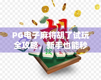 PG电子麻将胡了试玩全攻略，新手也能秒变老玩家！附官方下载渠道+技巧揭秘