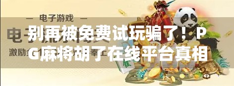 别再被免费试玩骗了!PG麻将胡了在线平台真相曝光,小心陷阱藏在福利里! 别再被免费试玩骗了!PG麻将胡了在线平台真相曝光,小心陷阱藏在福利里!