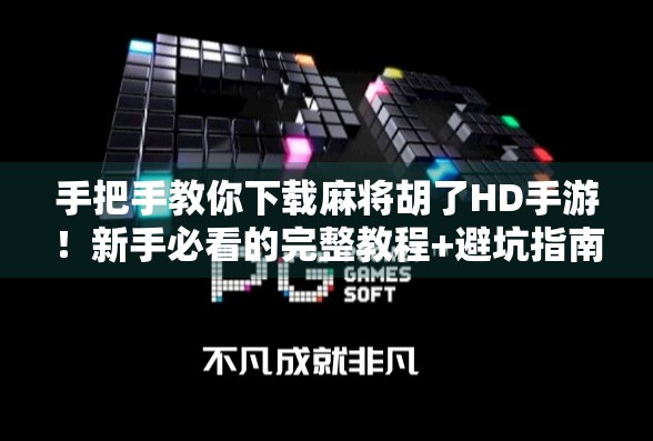 手把手教你下载麻将胡了HD手游！新手必看的完整教程+避坑指南！