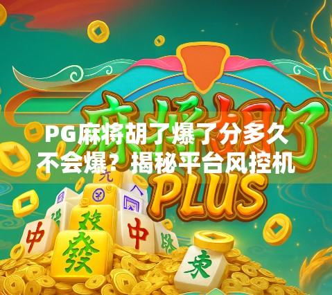 PG麻将胡了爆了分多久不会爆？揭秘平台风控机制与玩家应对策略！