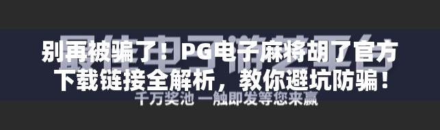 别再被骗了！PG电子麻将胡了官方下载链接全解析，教你避坑防骗！
