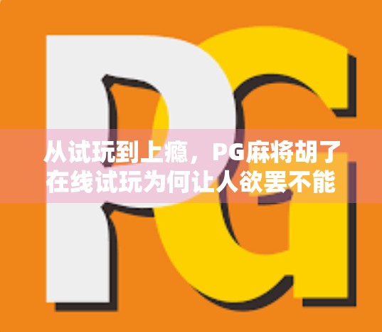 从试玩到上瘾,PG麻将胡了在线试玩为何让人欲罢不能?
