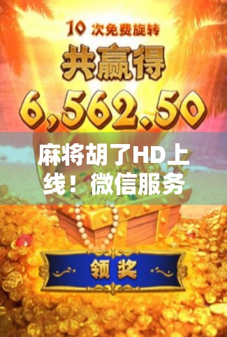 麻将胡了HD上线！微信服务号成新手玩家开挂神器，这波操作太懂年轻人！