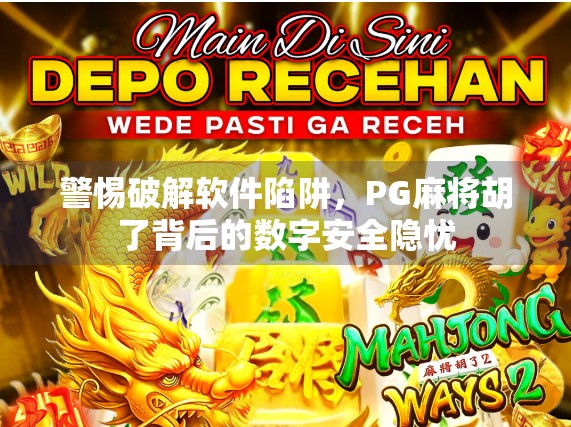 警惕破解软件陷阱，PG麻将胡了背后的数字安全隐忧