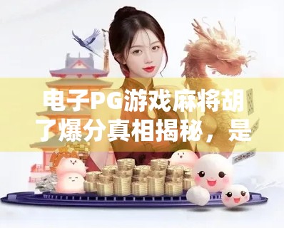 电子PG游戏麻将胡了爆分真相揭秘,是运气还是套路?新手必看避坑指南! 电子PG游戏麻将胡了爆分真相揭秘,是运气还是套路?新手必看避坑指南!