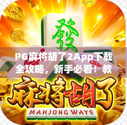 PG麻将胡了2App下载全攻略,新手必看!教你轻松上手,赢在起跑线!