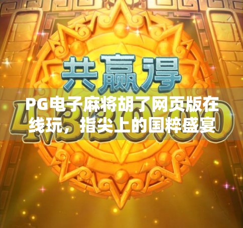 PG电子麻将胡了网页版在线玩，指尖上的国粹盛宴，你真的懂它吗？