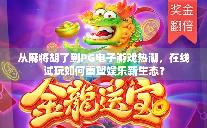 从麻将胡了到PG电子游戏热潮,在线试玩如何重塑娱乐新生态? 从麻将胡了到PG电子游戏热潮,在线试玩如何重塑娱乐新生态?