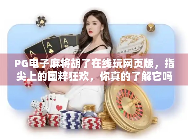 PG电子麻将胡了在线玩网页版,指尖上的国粹狂欢,你真的了解它吗? PG电子麻将胡了在线玩网页版,指尖上的国粹狂欢,你真的了解它吗?