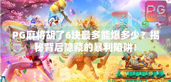 PG麻将胡了6块最多能爆多少？揭秘背后隐藏的暴利陷阱！