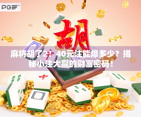 麻将胡了2！40元注能爆多少？揭秘小注大赢的财富密码！