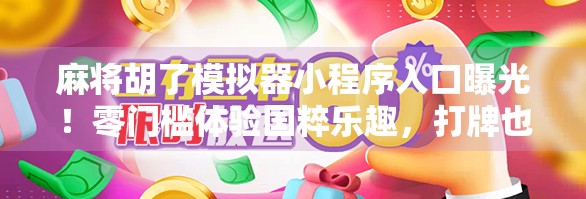 麻将胡了模拟器小程序入口曝光!零门槛体验国粹乐趣,打牌也能涨知识! 麻将胡了模拟器小程序入口曝光!零门槛体验国粹乐趣,打牌也能涨知识!